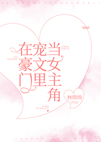 在豪门宠文里当女主角 小说